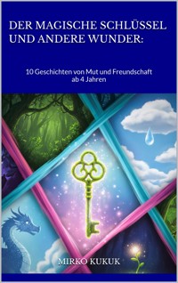 Der magische Schlüssel und andere Wunder: 10 Geschichten von Mut und Freundschaft - Mirko Kukuk - E-Book