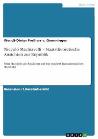 Niccoló Machiavelli – Staatstheoretische Ansichten zur Republik - Wendt-Dieter Freiherr v. Gemmingen - E-Book