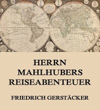 Herrn Mahlhubers Reiseabenteuer - Friedrich Gerstäcker - E-Book