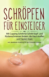 Schröpfen für Einsteiger: Mit Cupping Schritt für Schritt Kopf- und Rückenschmerzen lindern, die Haut straffen und Faszien lösen - inkl. detaillierter Anleitung für das Schröpfen zuhause - Lorina Grapengeter - E-Book