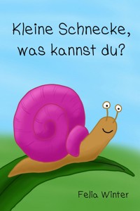 Kleine Schnecke, was kannst du? - Felia Winter - E-Book