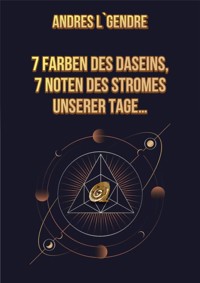 7 Farben des Daseins, 7 Noten des Stromes unserer Tage…: Deutsche Ausgabe - Andres L`Gendre - E-Book