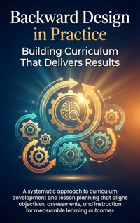 Backward Design in Practice: Building Curriculum That Delivers Results - Mark Carl - E-Book