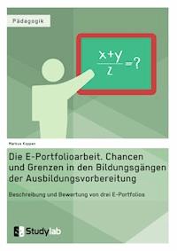 Die E-Portfolioarbeit. Chancen und Grenzen in den Bildungsgängen der Ausbildungsvorbereitung - Markus Koppen - E-Book