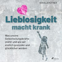 Lieblosigkeit macht krank: Was unsere Selbstheilungskräfte stärkt und wie wir endlich gesünder und glücklicher werden - Gerald Hüther - Hörbuch