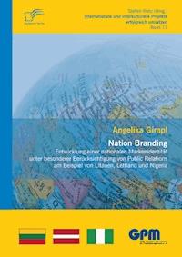 Nation Branding – Entwicklung einer nationalen Markenidentität unter besonderer Berücksichtigung von Public Relations am Beispiel von Litauen, Lettland und Nigeria - Angelika Gimpl - E-Book