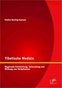 Tibetische Medizin: Regionale Entwicklung, Anwendung und Wirkung von Heilpflanzen - Nadine Berling-Aumann - E-Book