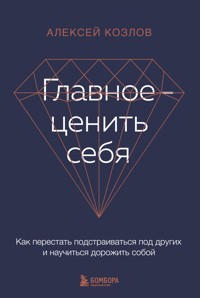 Главное — ценить себя. Как перестать подстраиваться под других и научиться дорожить собой - Алексей Козлов - E-Book