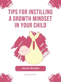 Tips for Instilling a Growth Mindset in Your Child - Aurora Brooks - E-Book