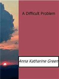 A Difficult Problem - Anna Katharine Green - E-Book
