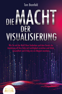 DIE MACHT DER VISUALISIERUNG: Wie Sie mit der Kraft Ihrer Gedanken und dem Gesetz der Anziehung all Ihre Ziele mit Leichtigkeit erreichen und Glück, Gesundheit und Erfolg wie ein Magnet anziehen - Tom Bramfeld - E-Book + Hörbuch