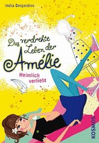 Das verdrehte Leben der Amélie, 2, Heimlich verliebt - India Desjardins - E-Book