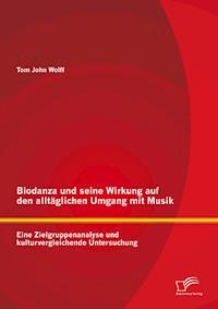 Biodanza und seine Wirkung auf den alltäglichen Umgang mit Musik: Eine Zielgruppenanalyse und kulturvergleichende Untersuchung - Tom John Wolff - E-Book