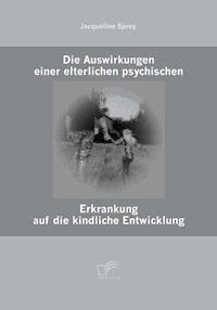 Die Auswirkungen einer elterlichen psychischen Erkrankung auf die kindliche Entwicklung - Jacqueline Sprey - E-Book