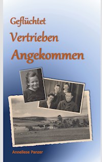 Geflüchtet - Vertrieben - Angekommen - Anneliese Panzer - E-Book