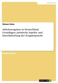 Arbeitszeugnisse in Deutschland. Grundlagen, juristische Aspekte und Entschlüsselung der Zeugnissprache - Simon Zeiss - E-Book
