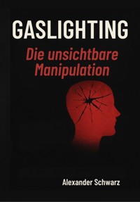 Gaslighting – Die unsichtbare Manipulation - Alexander Schwarz - E-Book