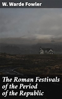 The Roman Festivals of the Period of the Republic - W. Warde Fowler - E-Book