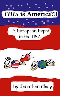 THIS is America?!! - A European Expat in the USA - Jonathan Claay - E-Book