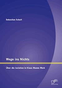 Wege ins Nichts: Über die Isolation in Klaus Manns Werk - Sebastian Schult - E-Book