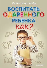 Воспитать одаренного ребенка. Как? - Елена Николаева - E-Book