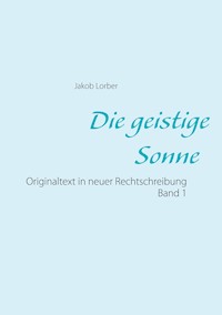 Die geistige Sonne Band 1 - Jakob Lorber - E-Book