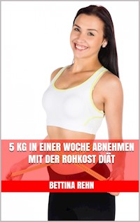 5 kg in einer Woche abnehmen mit der Rohkost Diät - Bettina Rehn - E-Book