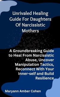 Unrivaled Healing Guide for Daughters of Narcissistic Mothers - Maryanne Amber Cohen - E-Book
