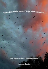 Wenn ich sterbe, mein König, denk' an mich ... - Alexander Dengler - E-Book