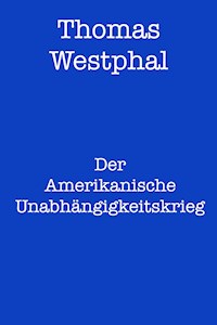 Der Amerikanische Unabhängigkeitskrieg - Thomas Westphal - E-Book