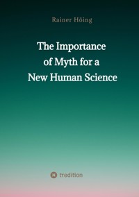 The Importance  of Myth  for a New Human Science - Rainer Höing - E-Book