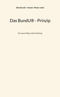 Das BundU® - Prinzip - B&U BundU - Inhaber Walter Uehli - E-Book