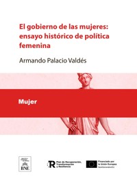 El gobierno de las mujeres : ensayo histórico de política femenina - Armando Palacio Valdés - kostenlos E-Book