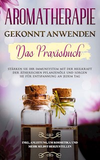 Aromatherapie gekonnt anwenden - Das Praxisbuch - Anita Schönfeld - E-Book