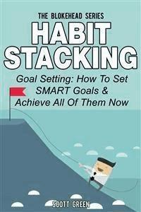 Habit Stacking: Goal Setting: How To Set SMART Goals & Achieve All Of Them Now - Scott Green - E-Book