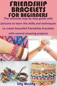 Friendship Bracelets for Beginners - Lilly Wesley - E-Book