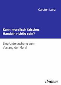 Kann moralisch falsches Handeln richtig sein? - Carsten Lenz - E-Book