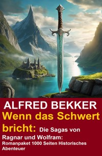 Wenn das Schwert bricht: Die Sagas von Ragnar und Wolfram: Romanpaket 1000 Seiten Historisches Abenteuer - Alfred Bekker - E-Book