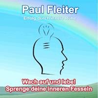 Erfolg durch innere Ruhe - Wach auf und lebe! Sprenge deine inneren Fesseln - Paul Fleiter - Hörbuch