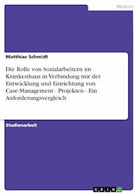 Die Rolle von Sozialarbeitern im Krankenhaus in Verbindung mir der Entwicklung und Einrichtung von Case-Management - Projekten - Ein Anforderungsvergleich - Matthias Schmidt - E-Book
