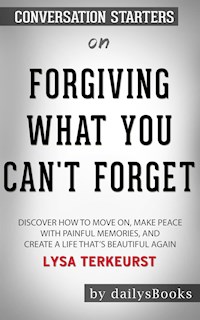Forgiving What You Can't Forget: Discover How to Move On, Make Peace with Painful Memories, and Create a Life That’s Beautiful Again by Lysa TerKeurst: Conversation Starters - dailyBooks - E-Book