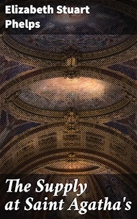 The Supply at Saint Agatha's - Elizabeth Stuart Phelps - E-Book