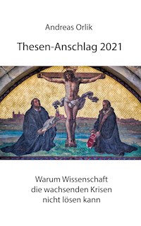 Thesen-Anschlag 2021: Warum Wissenschaft die wachsenden Krisen nicht lösen kann - Andreas Orlik - E-Book