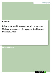 Präventive und interventive Methoden und Maßnahmen gegen Schulangst im Kontext Sozialer Arbeit - K. Fuchs - E-Book