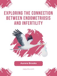 Exploring the Connection Between Endometriosis and Infertility - Aurora Brooks - E-Book
