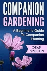 Companion Gardening: A Beginner's Guide To Companion Planting - Dean Simpson - E-Book
