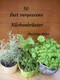 10 fast vergessene Küchenkräuter - Christina Arino - E-Book