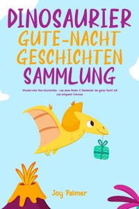 Dinosaurier-Gute-Nacht-Geschichten-Sammlung: Wundervolle Dino-Geschichten - Lass deine Kinder & Kleinkinder die ganze Nacht süß und entspannt träumen. - Joy Palmer - E-Book