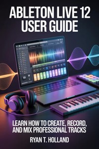 Ableton Live 12 User Guide - Holland Ryan T. - E-Book