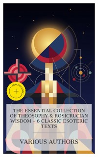 The Essential Collection of Theosophy & Rosicrucian Wisdom – 6 Classic Esoteric Texts - Alfred Percy Sinnett - E-Book